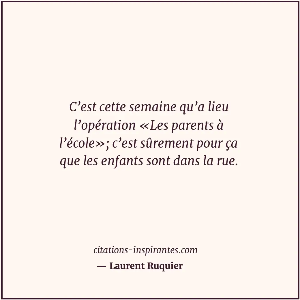 C’est cette semaine qu’a lieu l’opération «Les parents à l’école»; c’est sûremen... Citation de Laurent Ruquier
