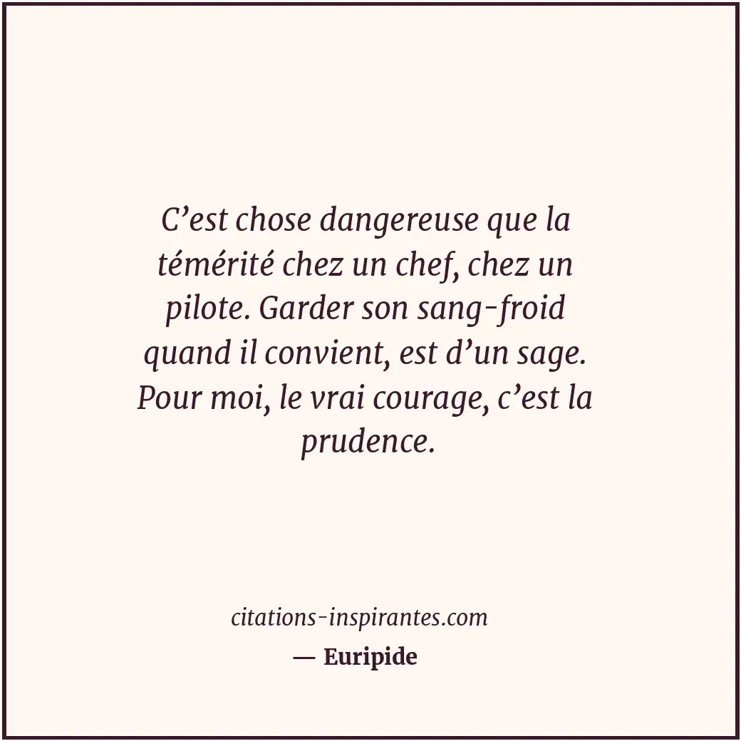 C’est chose dangereuse que la témérité chez un chef, chez un pilote. Garder son... Citation de Euripide