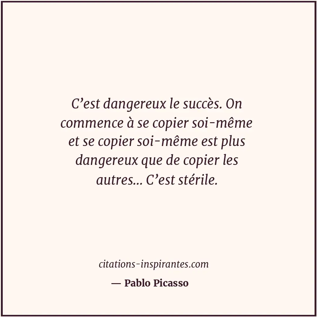 C’est dangereux le succès. On commence à se copier soi-même et se copier soi-mêm... Citation de Pablo Picasso