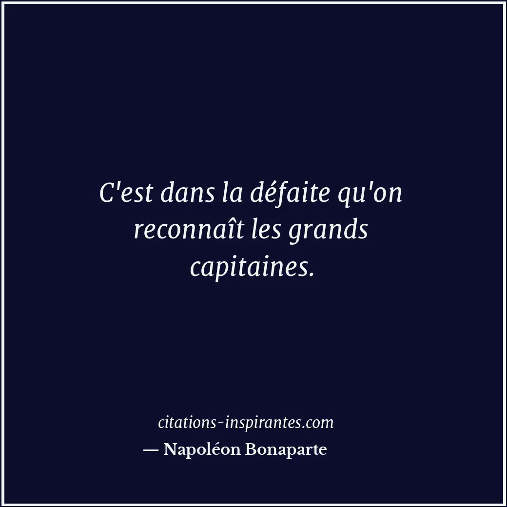 C'est dans la défaite qu'on reconnaît les grands capitaines. Citation de Napoléon Bonaparte