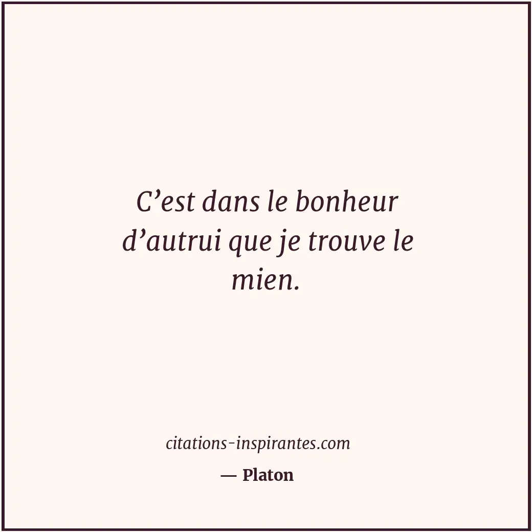 C’est dans le bonheur d’autrui que je trouve le mien. Citation de Platon
