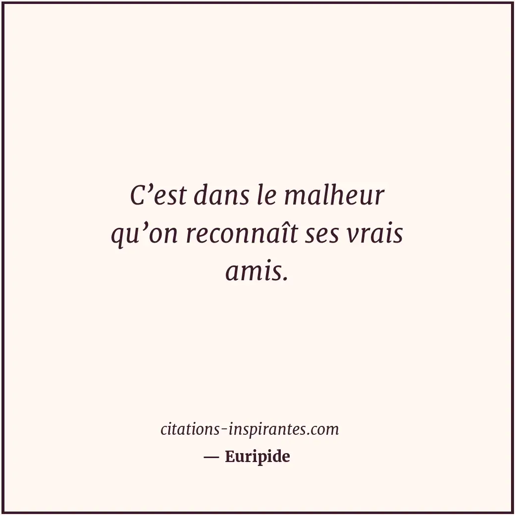 C’est dans le malheur qu’on reconnaît ses vrais amis. Citation de Euripide