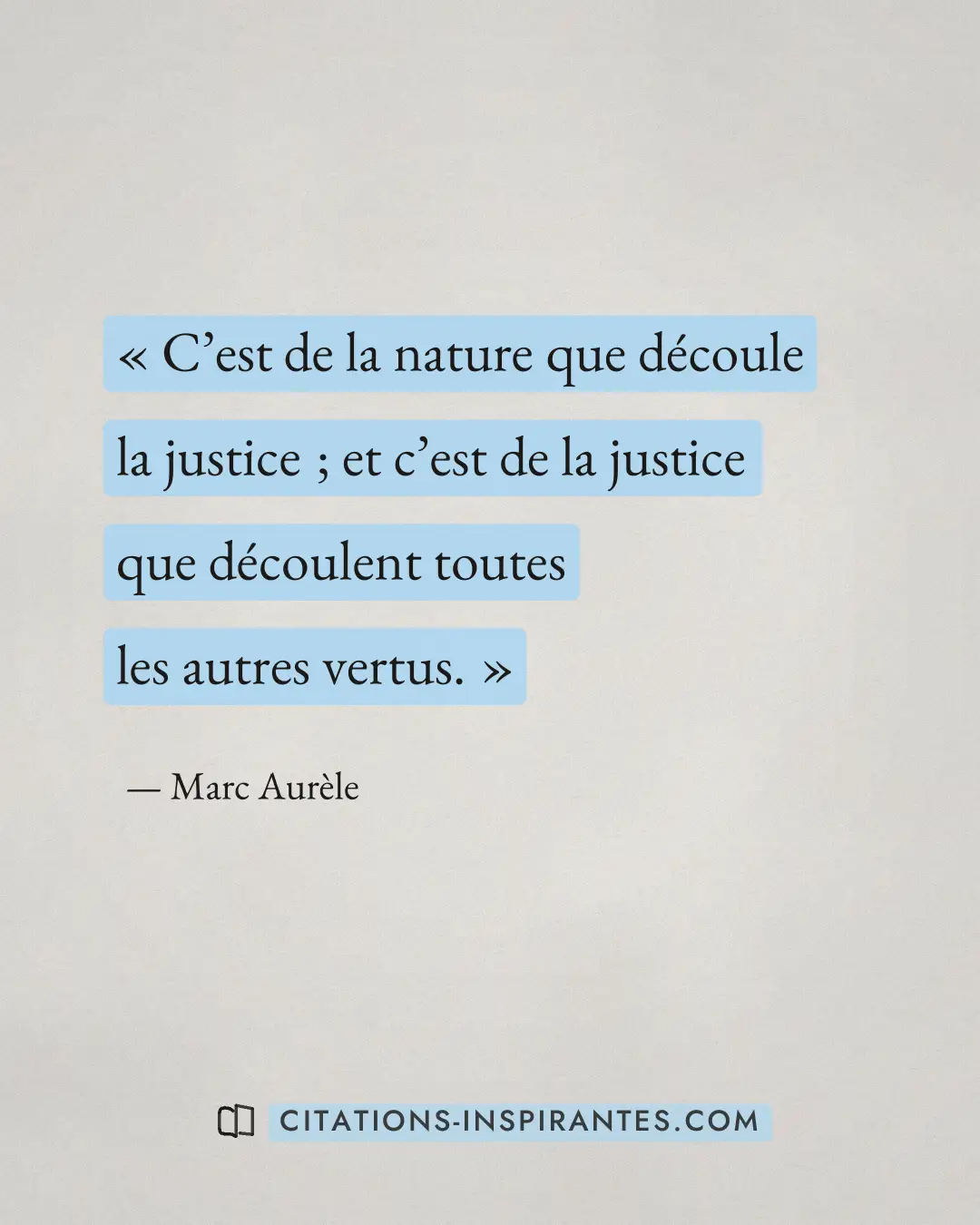« C’est de la nature que découle la justice ; et c’est de la justice que découlent toutes les autres vertus. » — Marc Aurèle