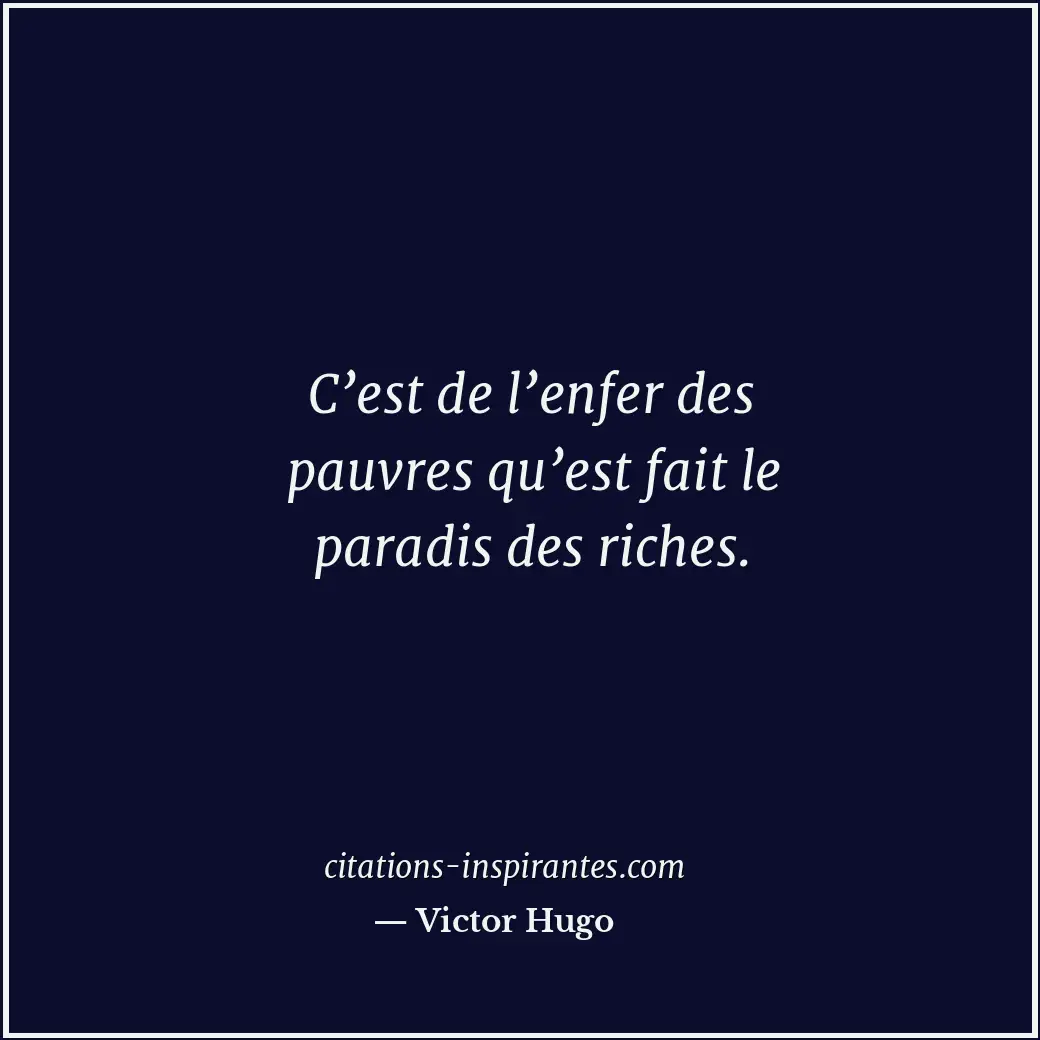 C’est de l’enfer des pauvres qu’est fait le paradis des riches. Citation de Victor Hugo