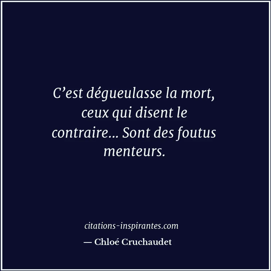 C’est dégueulasse la mort, ceux qui disent le contraire... Sont des foutus mente... Citation de Chloé Cruchaudet