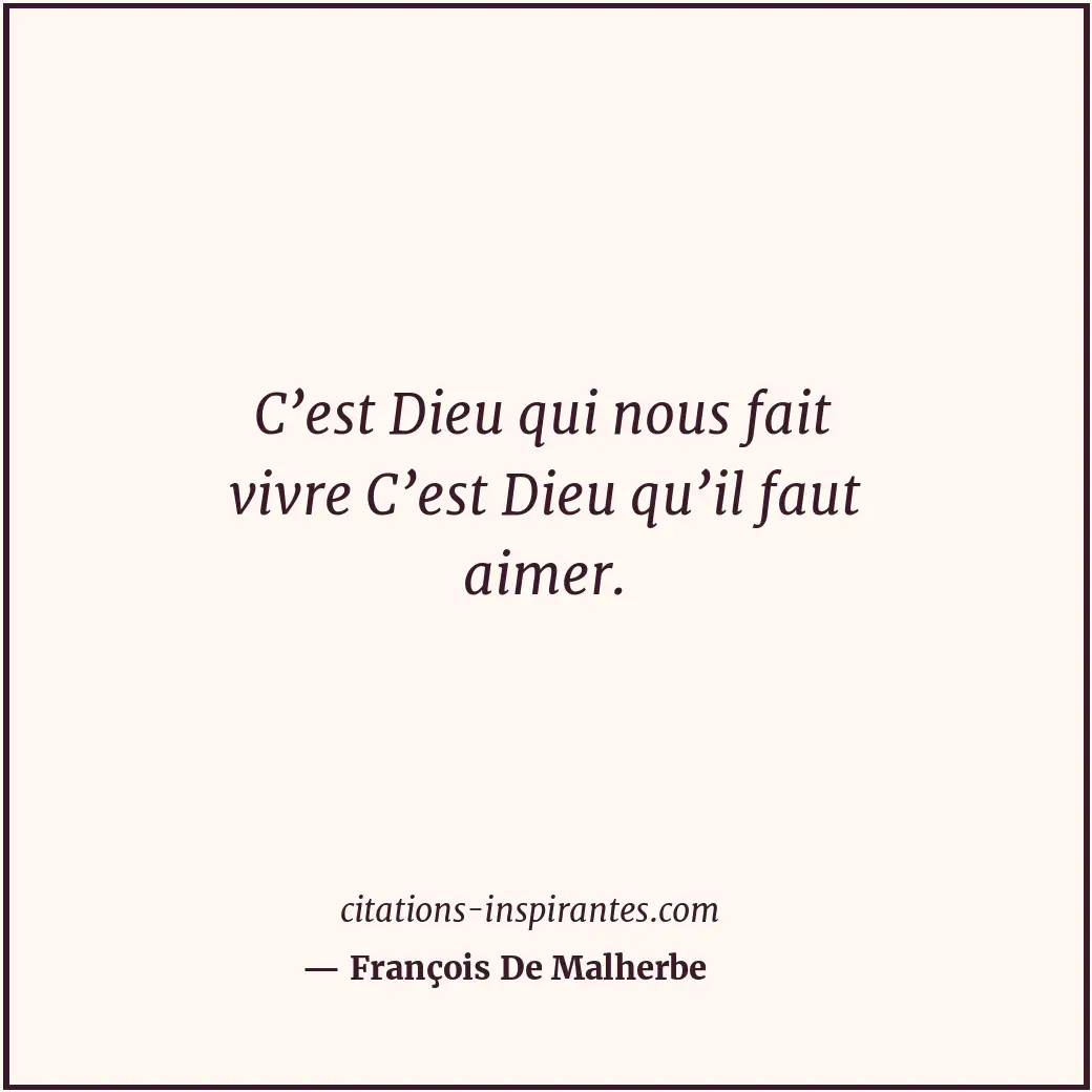 C’est Dieu qui nous fait vivre C’est Dieu qu’il faut aimer. Citation de François De Malherbe