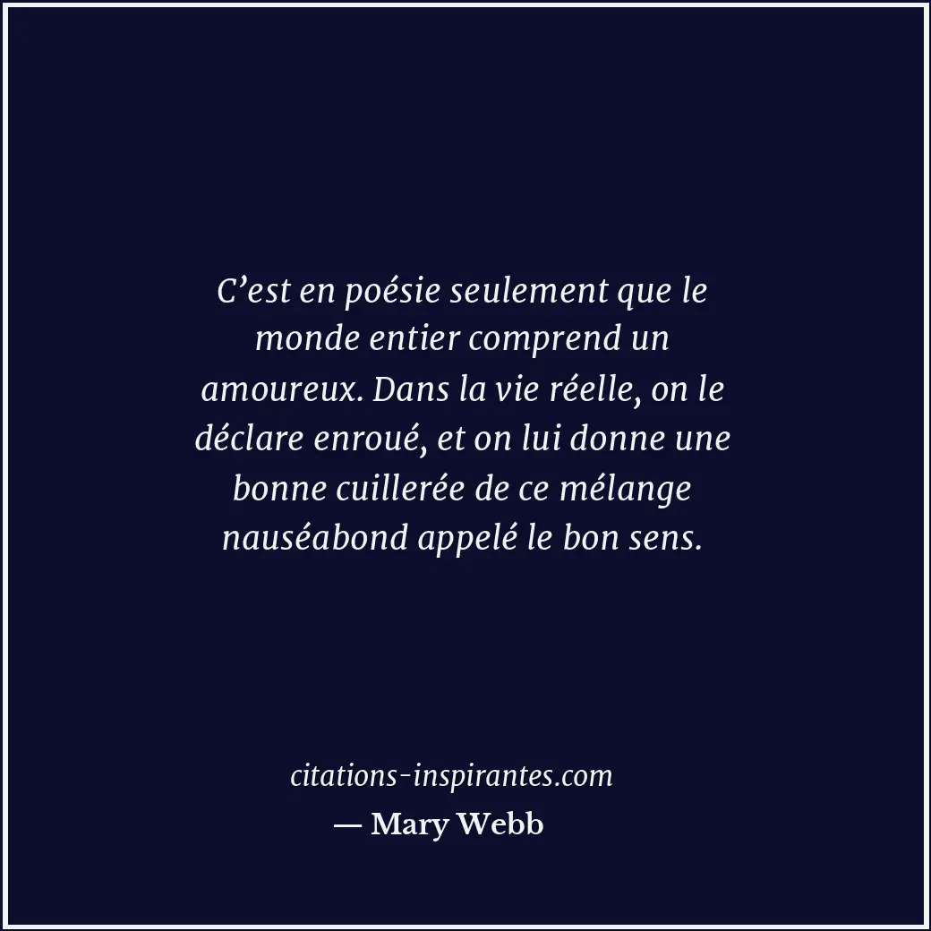 C’est en poésie seulement que le monde entier comprend un amoureux. Dans la vie... Citation de Mary Webb