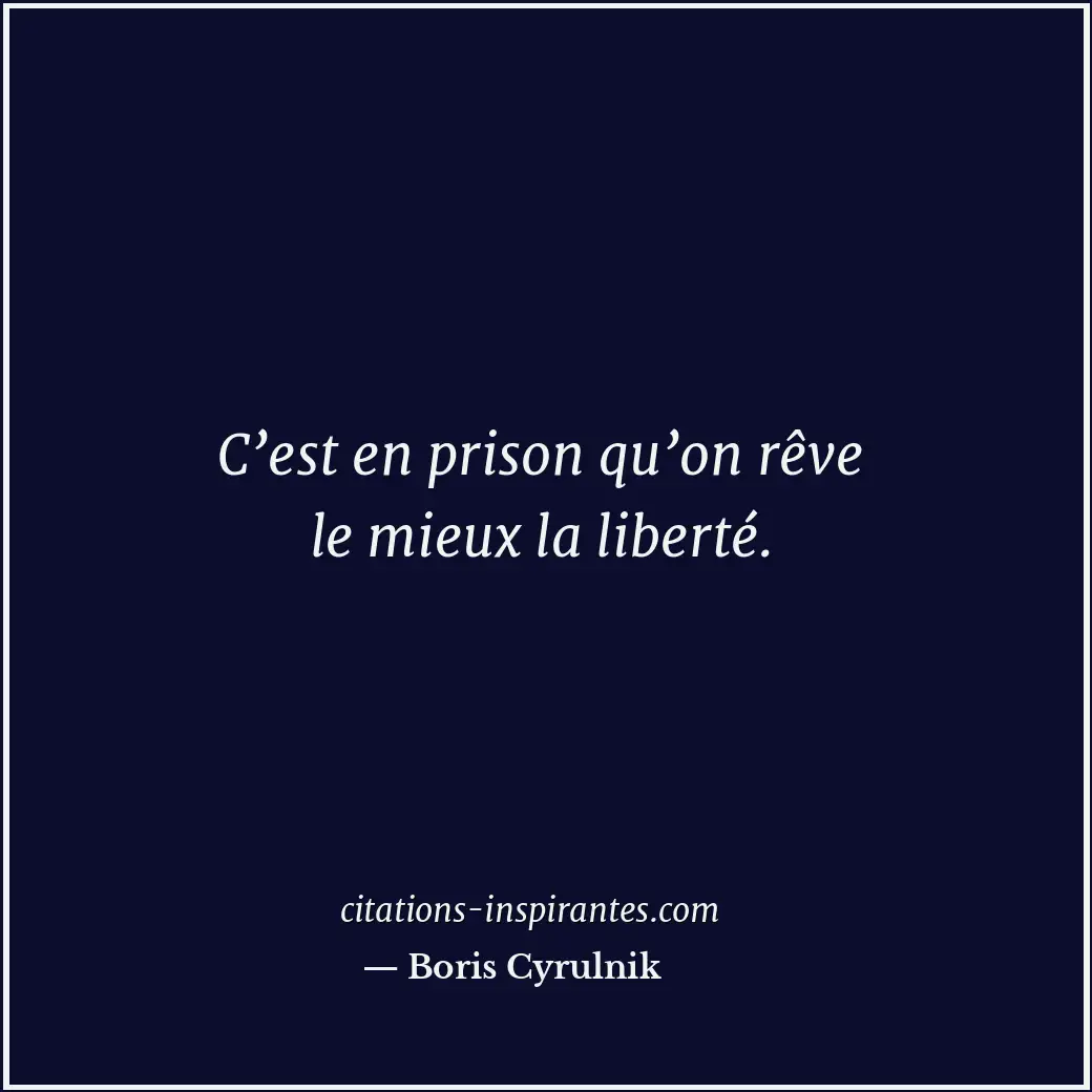 C’est en prison qu’on rêve le mieux la liberté. Citation de Boris Cyrulnik