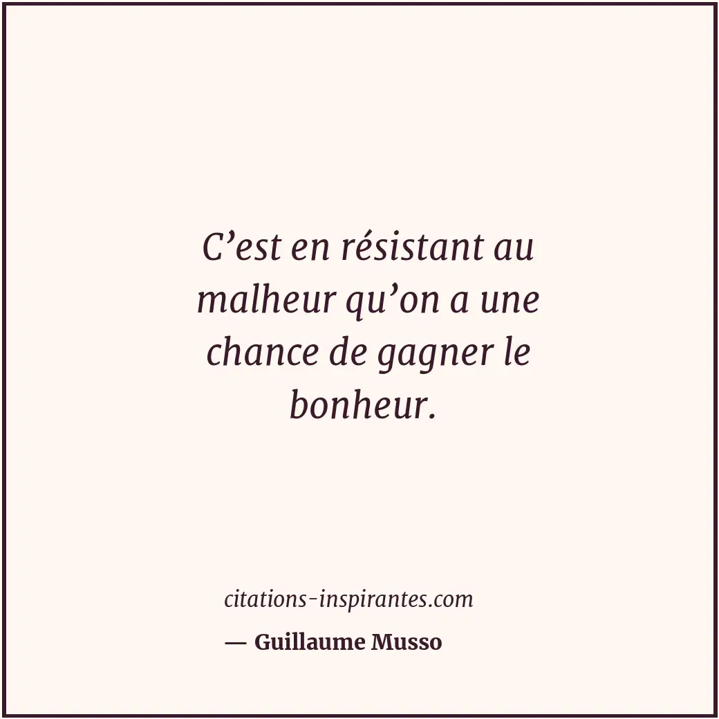 C’est en résistant au malheur qu’on a une chance de gagner le bonheur. Citation de Guillaume Musso