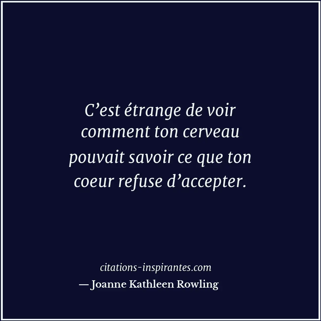 C’est étrange de voir comment ton cerveau pouvait savoir ce que ton coeur refuse... Citation de Joanne Kathleen Rowling