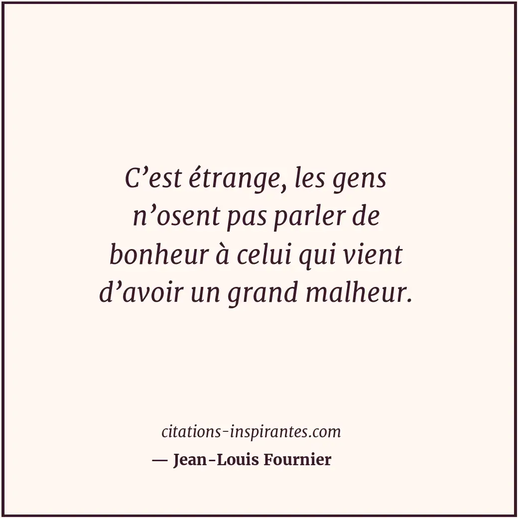 C’est étrange, les gens n’osent pas parler de bonheur à celui qui vient d’avoir... Citation de Jean-Louis Fournier