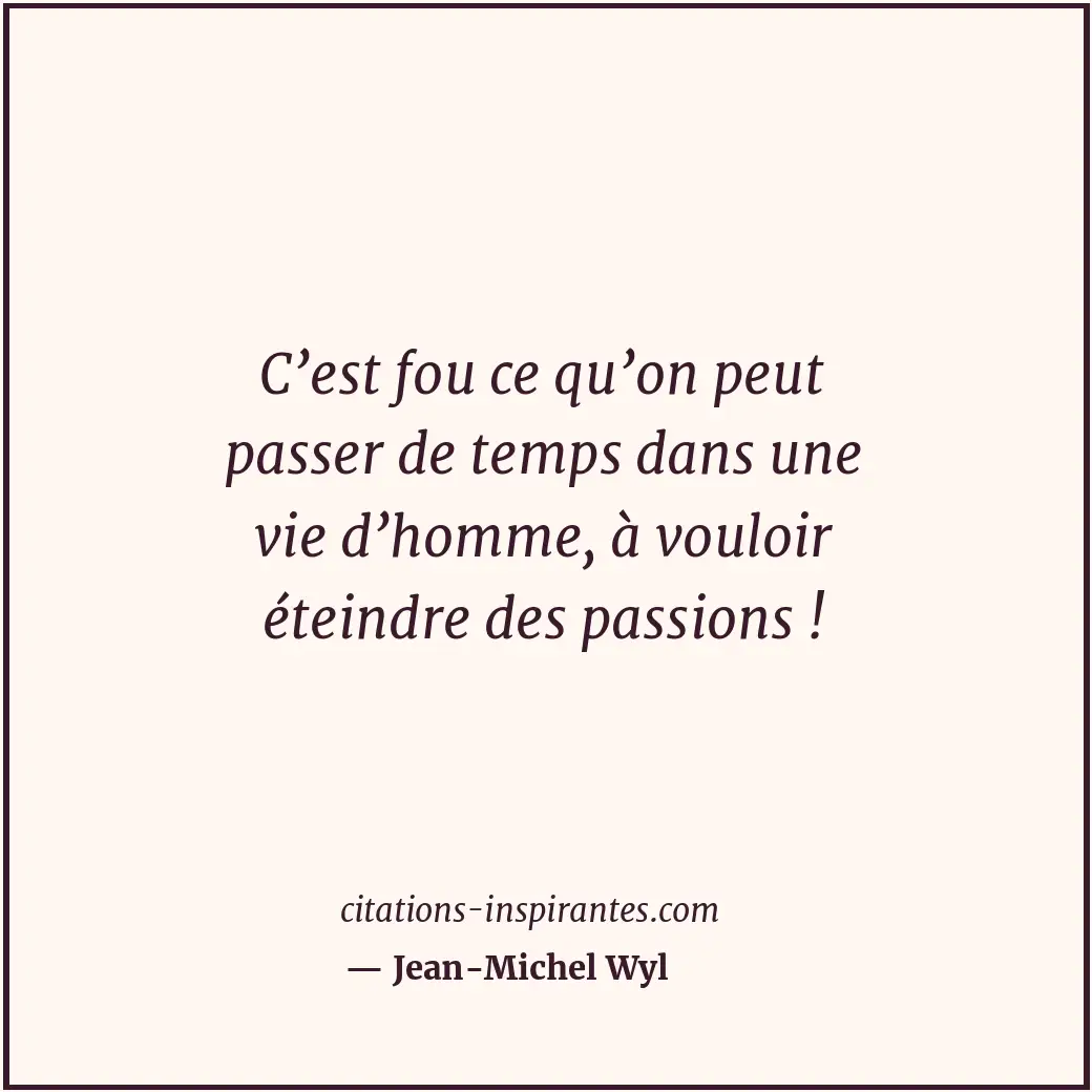 C’est fou ce qu’on peut passer de temps dans une vie d’homme, à vouloir éteindre... Citation de Jean-Michel Wyl