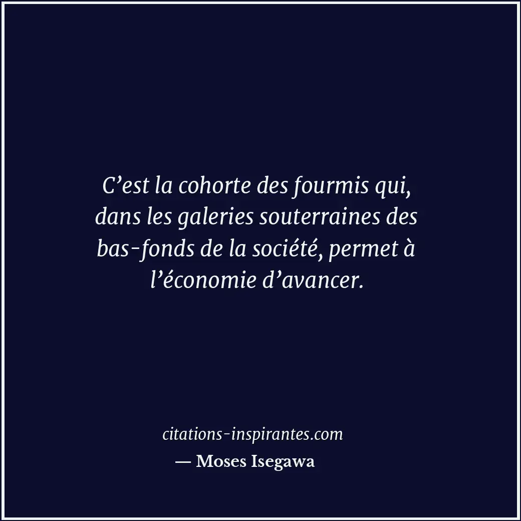 C’est la cohorte des fourmis qui, dans les galeries souterraines des bas-fonds d... Citation de Moses Isegawa