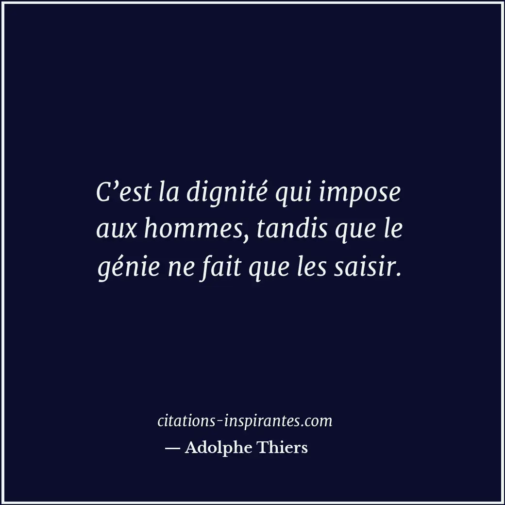 C’est la dignité qui impose aux hommes, tandis que le génie ne fait que les sais... Citation de Adolphe Thiers