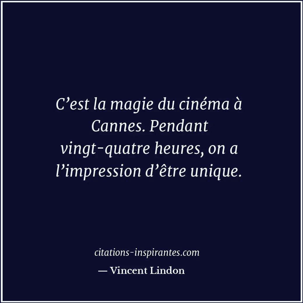 C’est la magie du cinéma à Cannes. Pendant vingt-quatre heures, on a l’impressio... Citation de Vincent Lindon