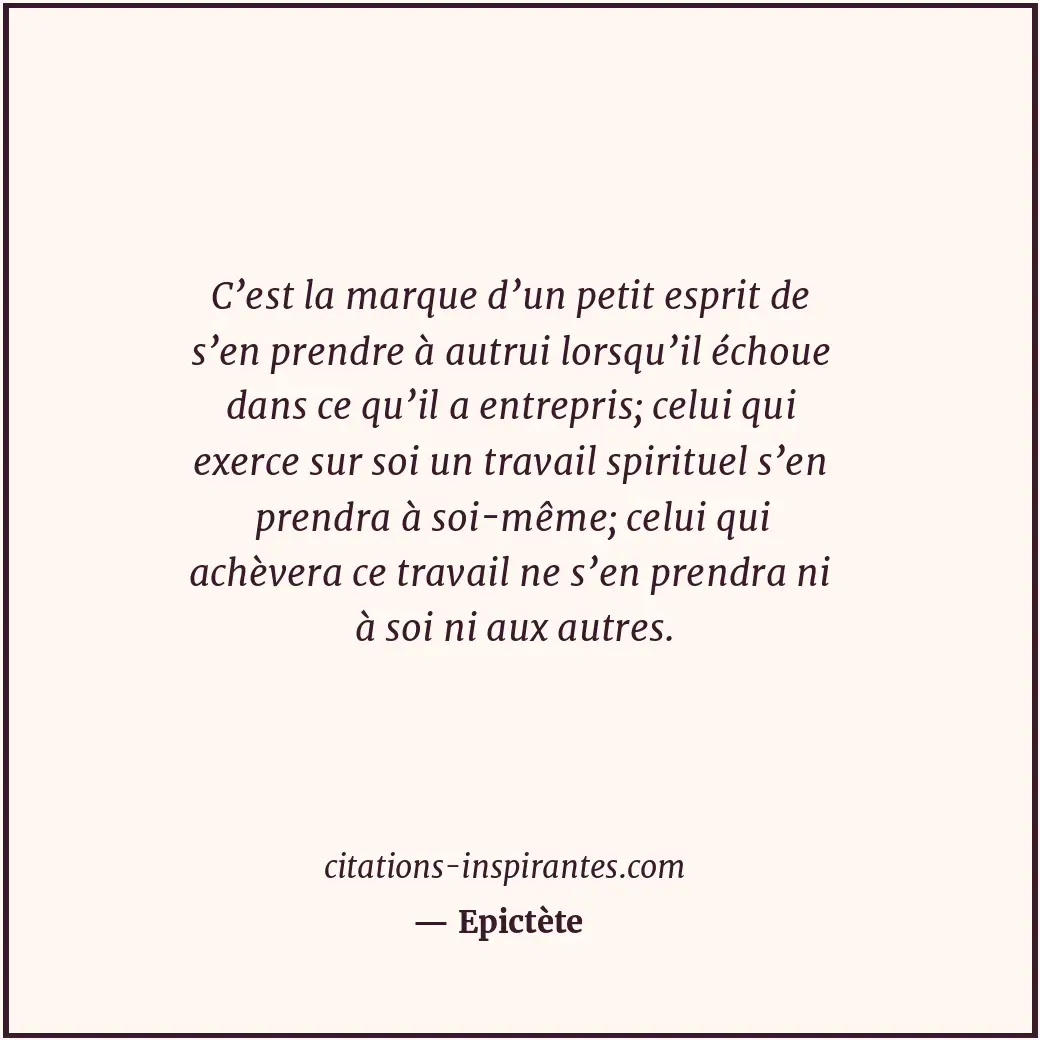 C’est la marque d’un petit esprit de s’en prendre à autrui lorsqu’il échoue dans... Citation de Epictète
