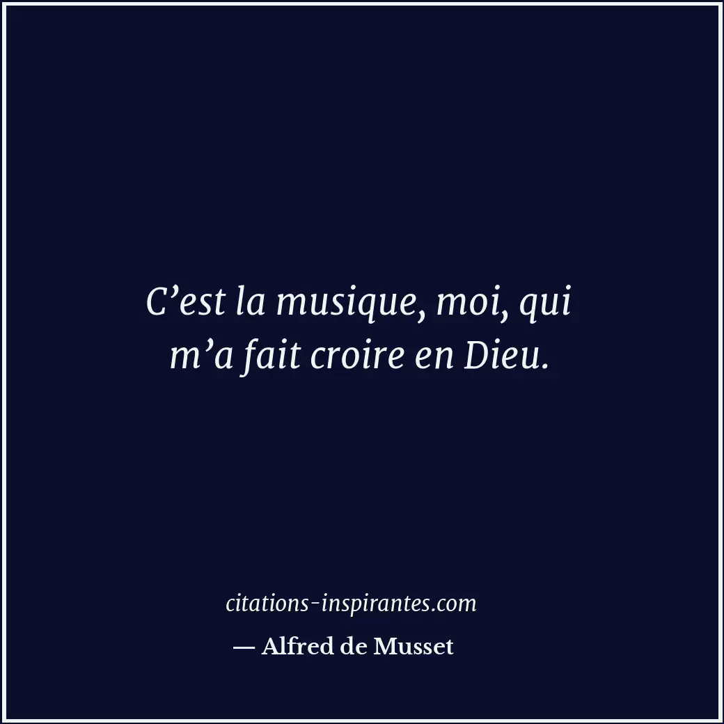C’est la musique, moi, qui m’a fait croire en Dieu. Citation de Alfred de Musset