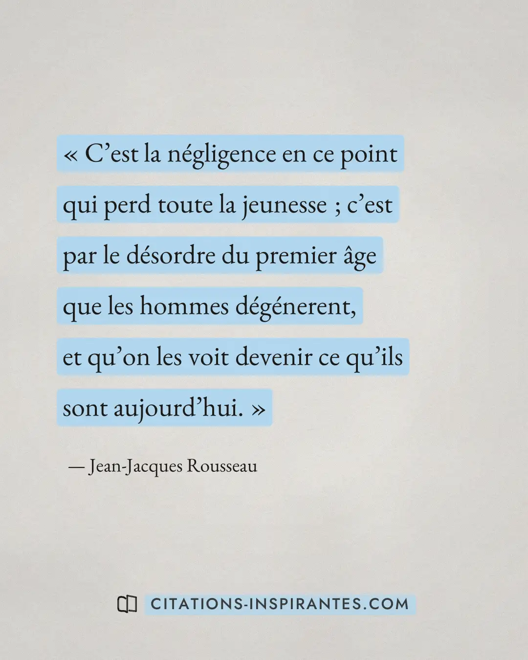 « C’est la négligence en ce point qui perd toute la jeunesse ; c’est par le désordre du premier âge que les homm... » — Jean-Jacques Rousseau