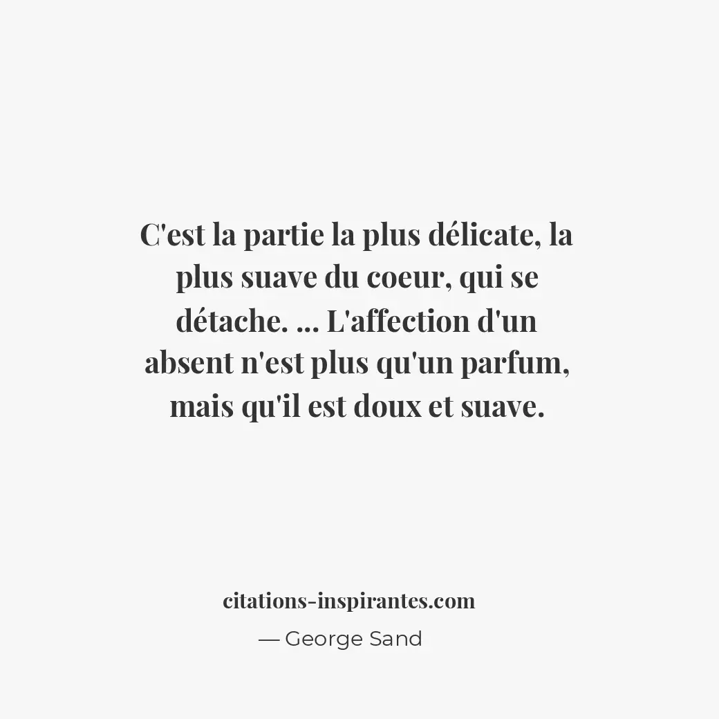 C’est la partie la plus délicate, la plus suave du coeur, qui se détache... L’af... Citation de George Sand
