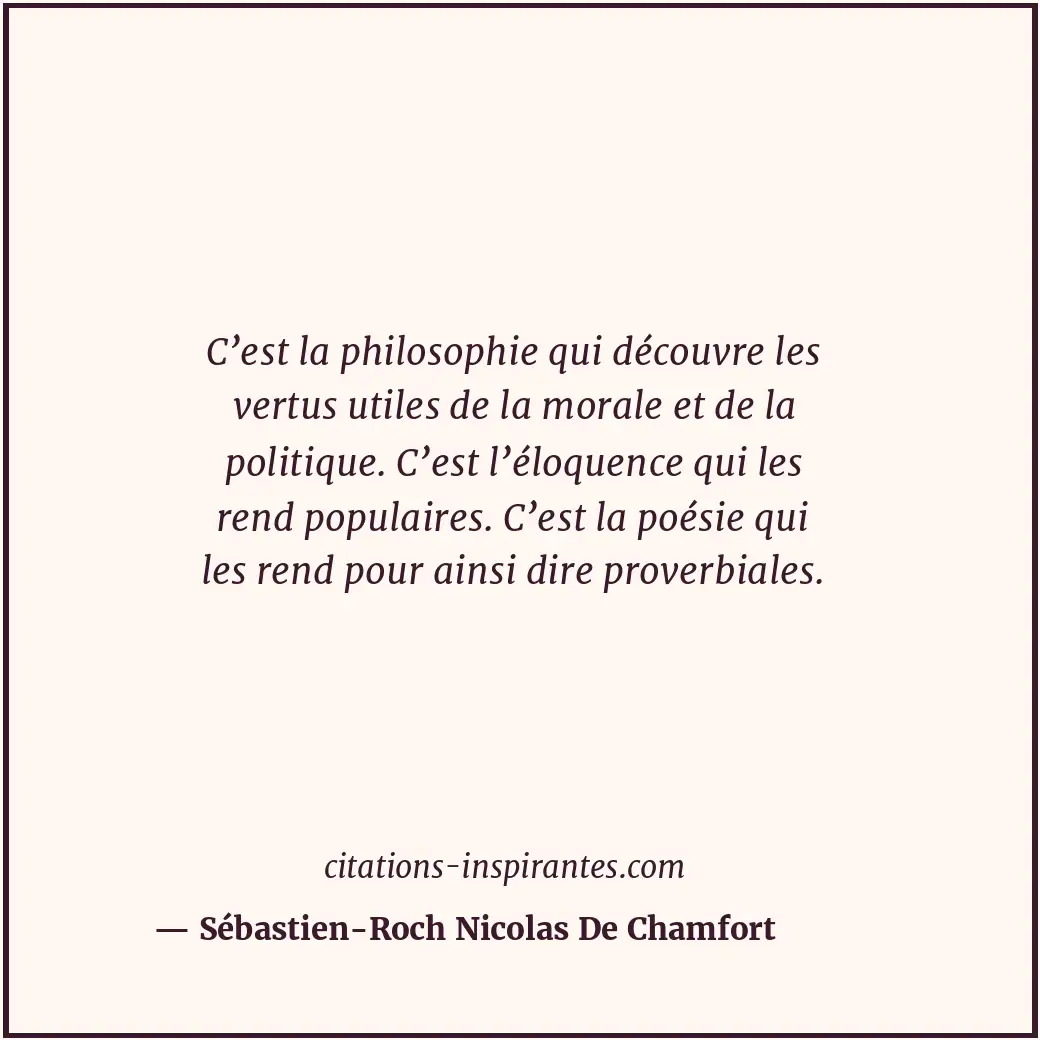 C’est la philosophie qui découvre les vertus utiles de la morale et de la politi... Citation de Sébastien-Roch Nicolas De Chamfort