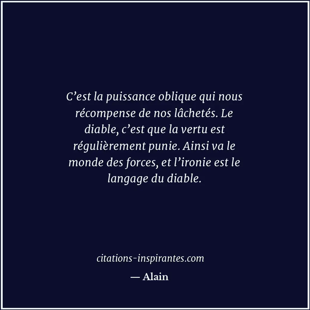 C’est la puissance oblique qui nous récompense de nos lâchetés. Le diable, c’est... Citation de Alain