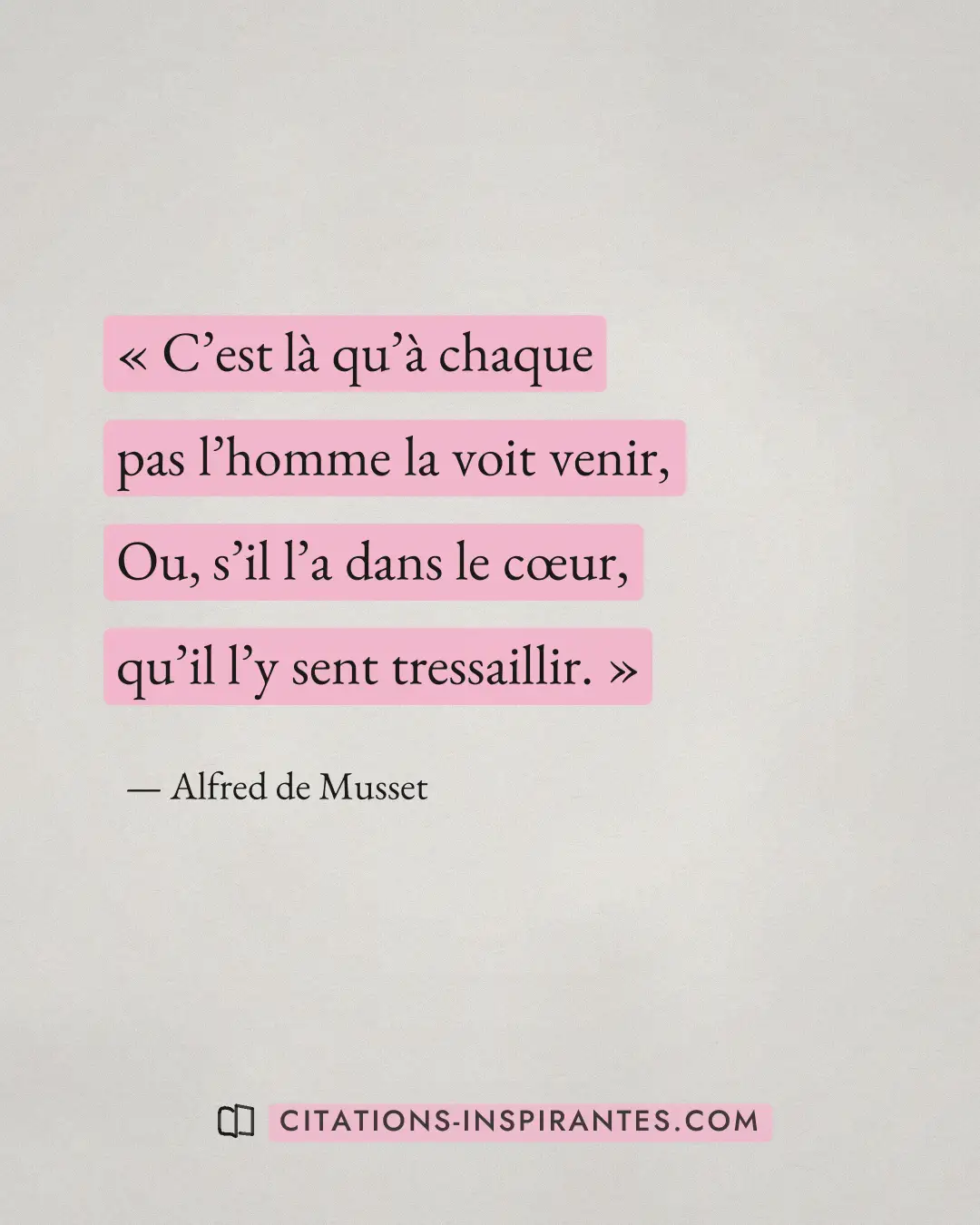 « C’est là qu’à chaque pas l’homme la voit venir, Ou, s’il l’a dans le cœur, qu’il l’y sent tressaillir. » — Alfred de Musset