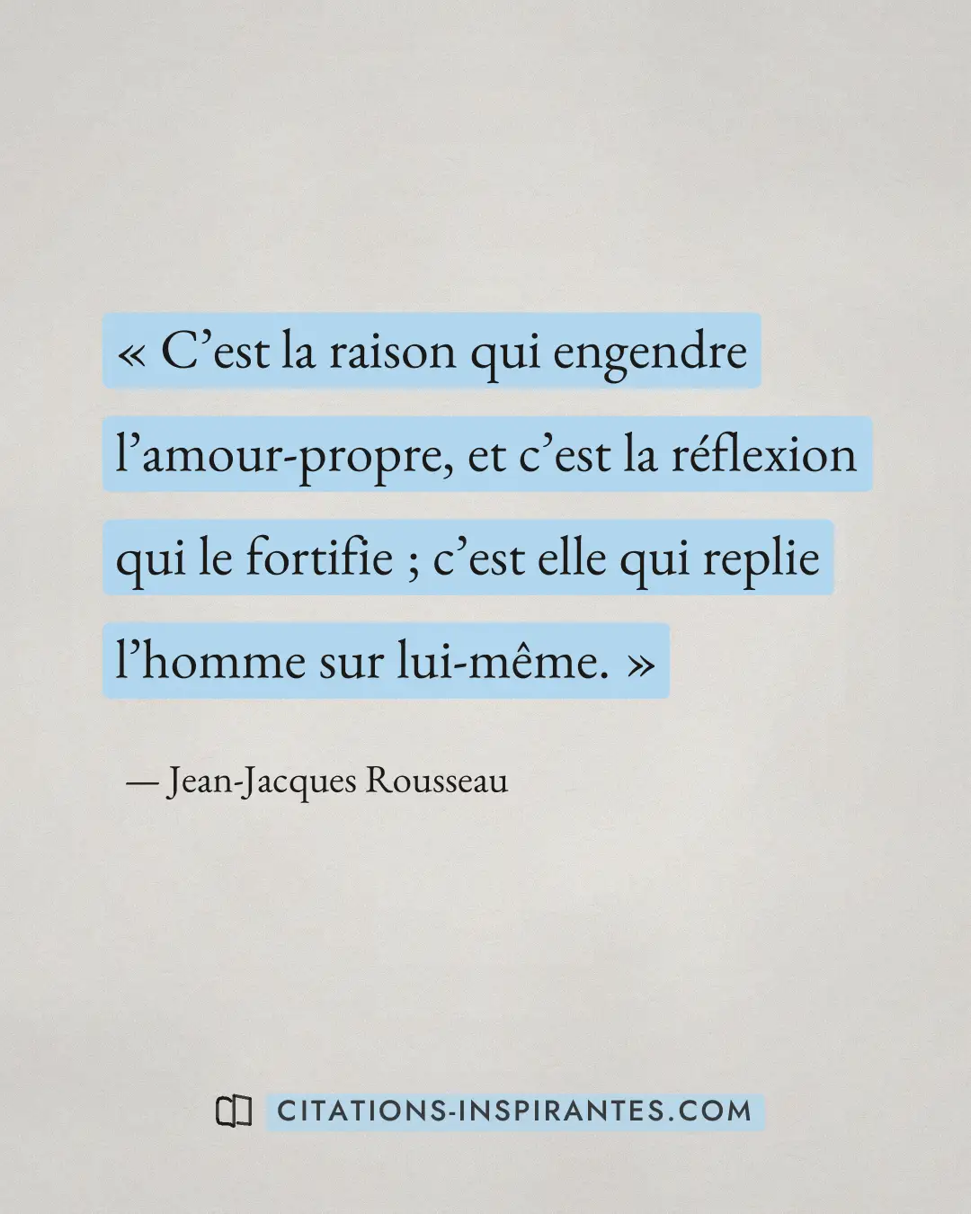« C’est la raison qui engendre l’amour-propre, et c’est la réflexion qui le fortifie ; c’est elle qui replie l’h... » — Jean-Jacques Rousseau