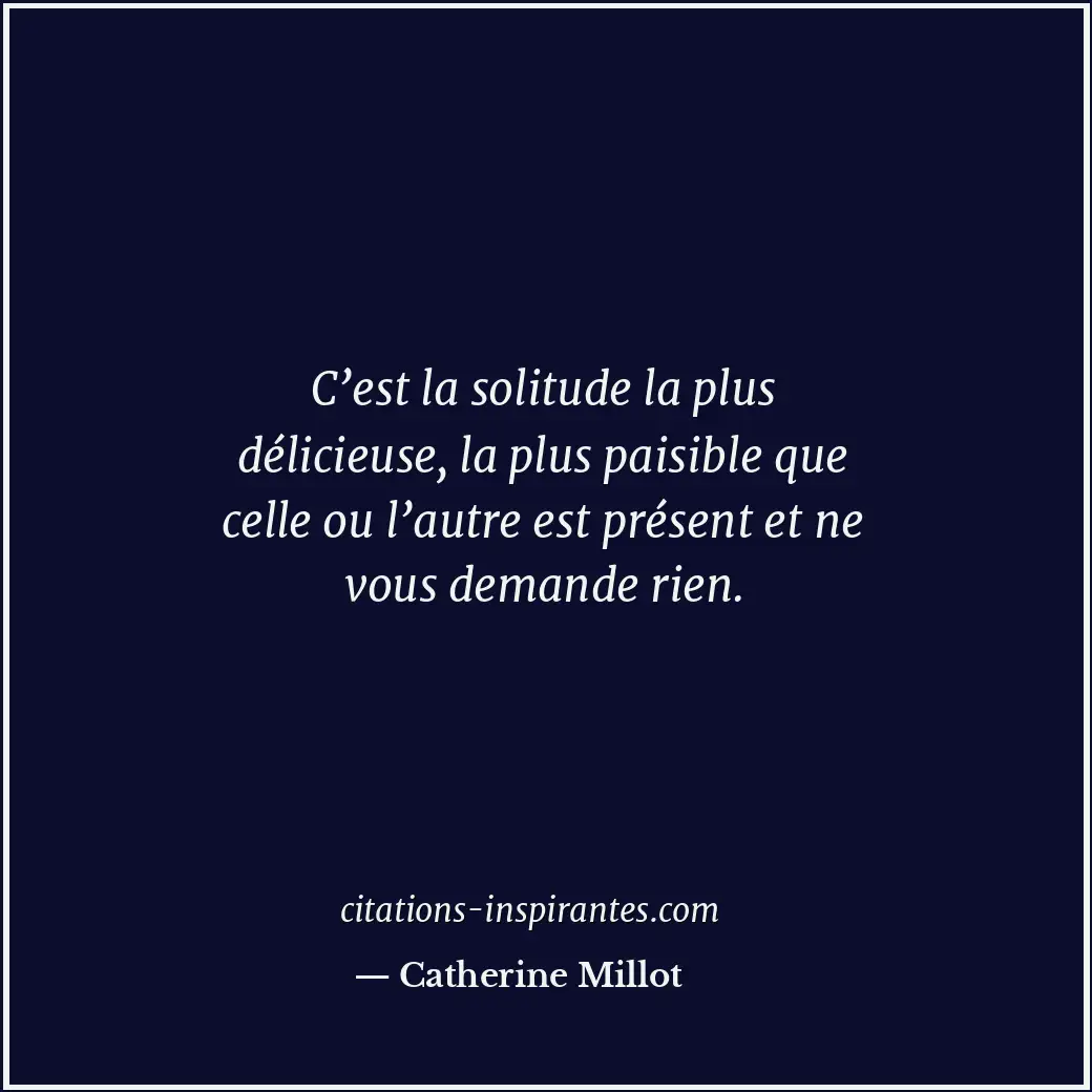 C’est la solitude la plus délicieuse, la plus paisible que celle ou l’autre est... Citation de Catherine Millot