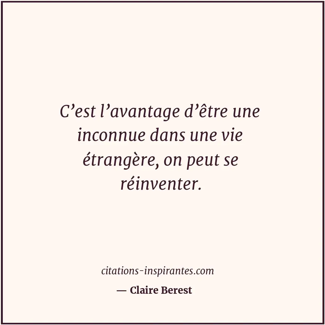 C’est l’avantage d’être une inconnue dans une vie étrangère, on peut se réinvent... Citation de Claire Berest