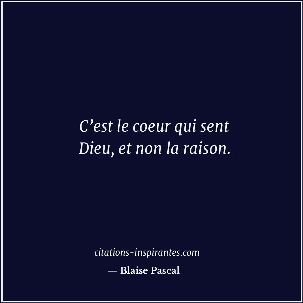 C’est le coeur qui sent Dieu, et non la raison. Citation de Blaise Pascal