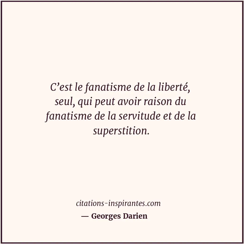 C’est le fanatisme de la liberté, seul, qui peut avoir raison du fanatisme de la... Citation de Georges Darien