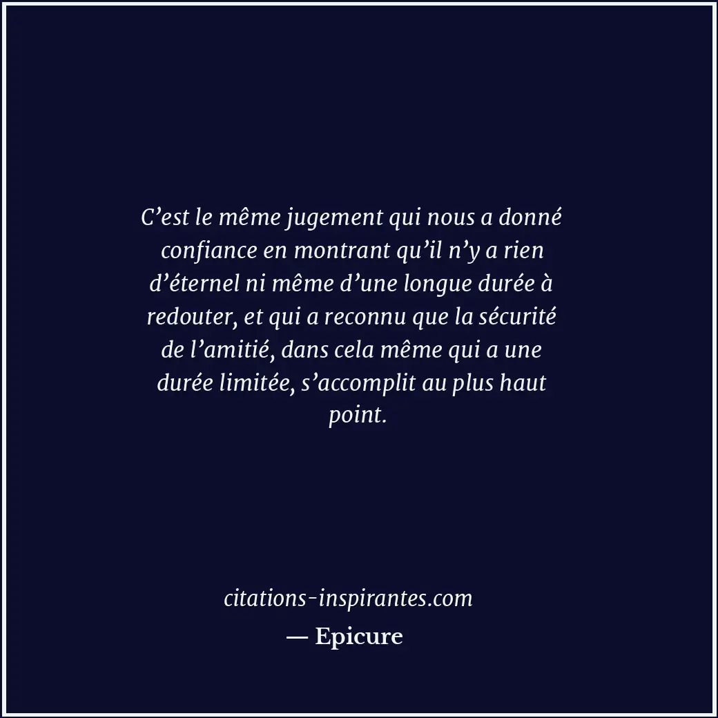 C’est le même jugement qui nous a donné confiance en montrant qu’il n’y a rien d... Citation de Epicure