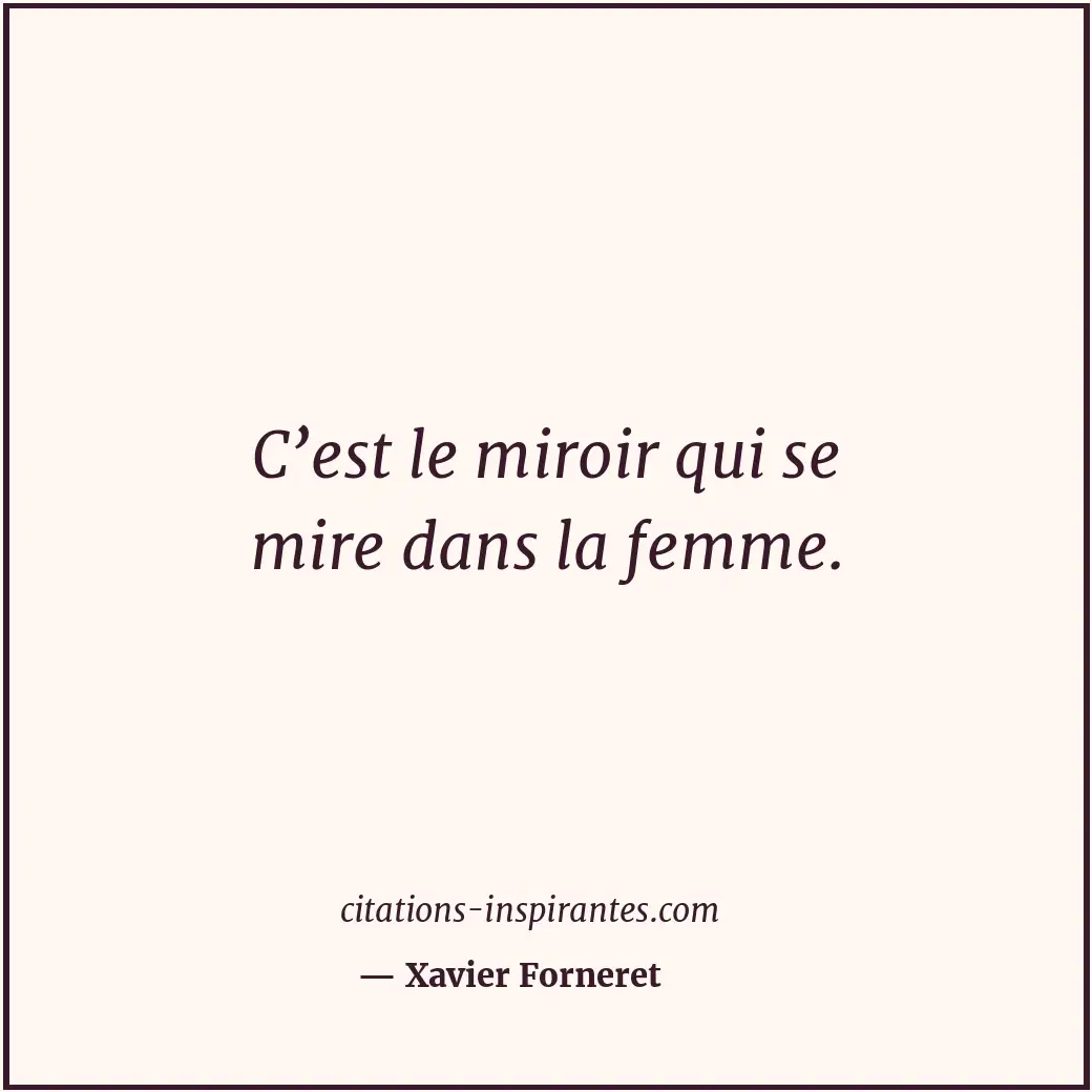C’est le miroir qui se mire dans la femme. Citation de Xavier Forneret