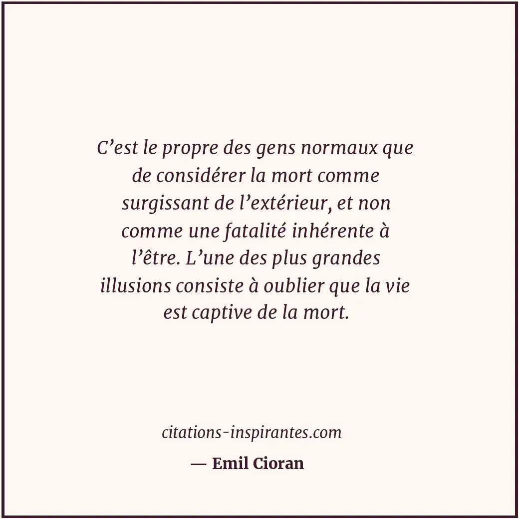 C’est le propre des gens normaux que de considérer la mort comme surgissant de l... Citation de Emil Cioran