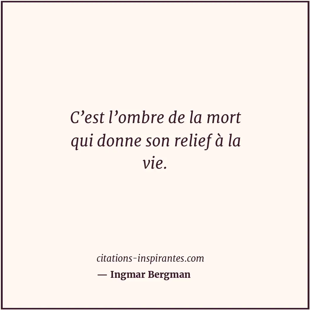 C’est l’ombre de la mort qui donne son relief à la vie. Citation de Ingmar Bergman