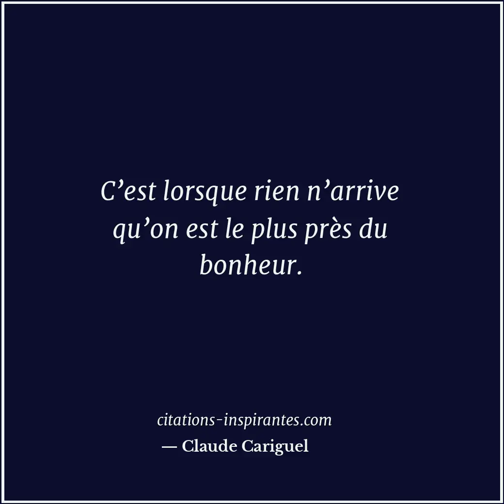 C’est lorsque rien n’arrive qu’on est le plus près du bonheur. Citation de Claude Cariguel
