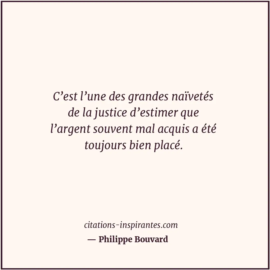 C’est l’une des grandes naïvetés de la justice d’estimer que l’argent souvent ma... Citation de Philippe Bouvard