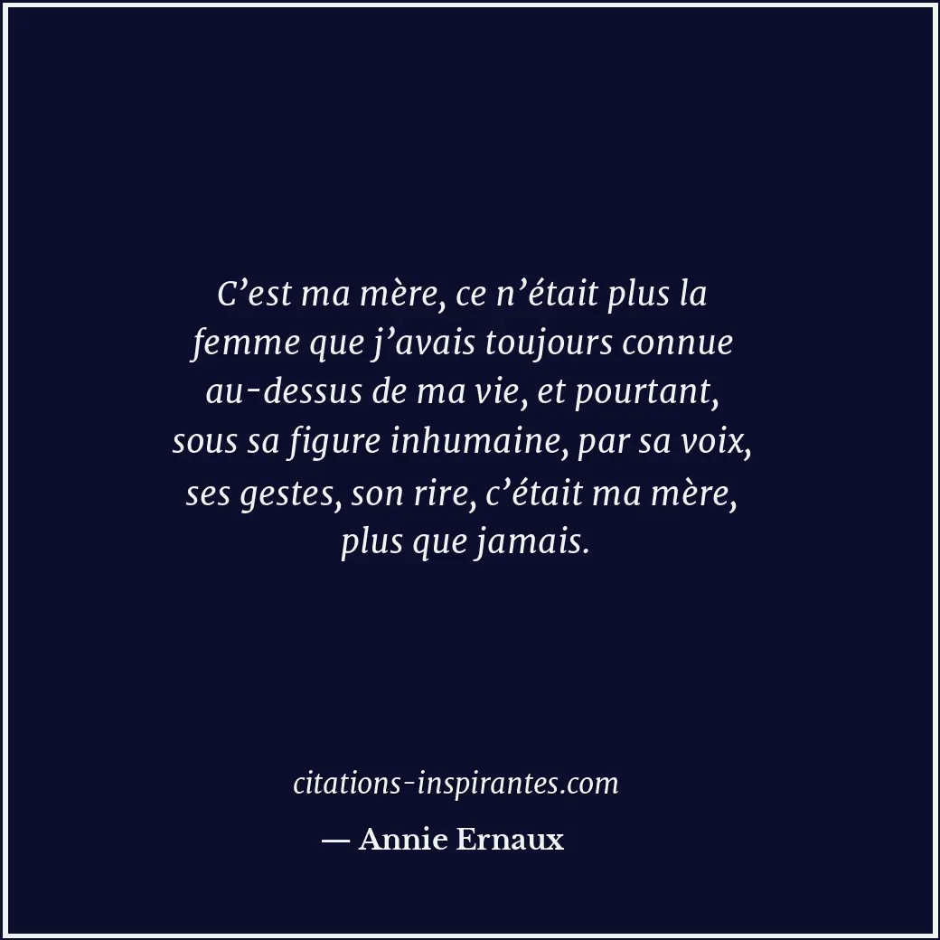 C’est ma mère, ce n’était plus la femme que j’avais toujours connue au-dessus de... Citation de Annie Ernaux