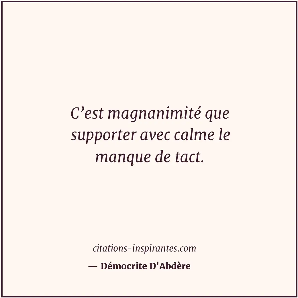 C’est magnanimité que supporter avec calme le manque de tact. Citation de Démocrite D'Abdère