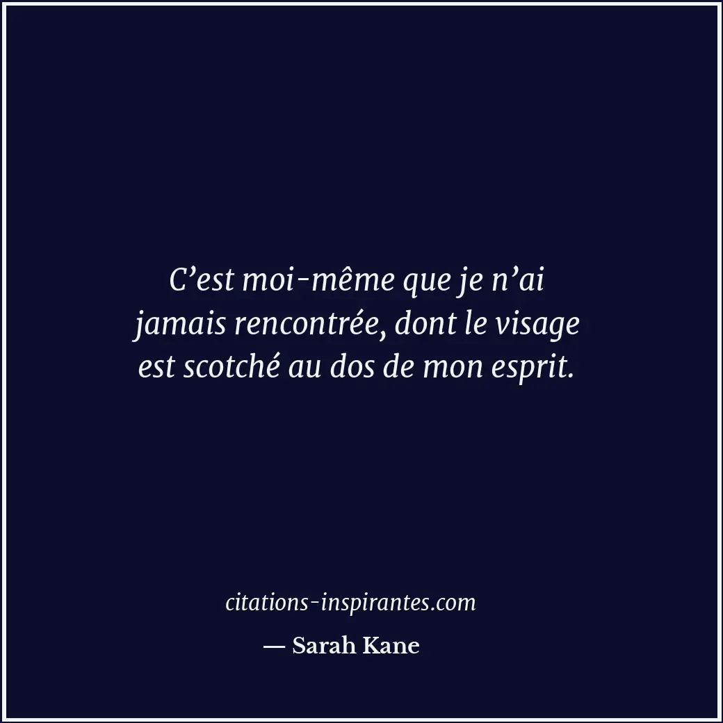 C’est moi-même que je n’ai jamais rencontrée, dont le visage est scotché au dos... Citation de Sarah Kane
