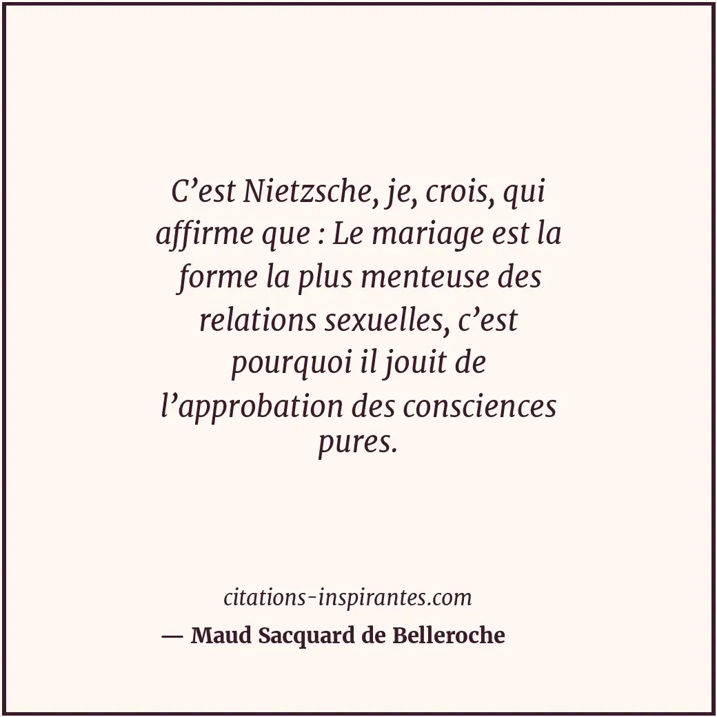 C’est Nietzsche, je, crois, qui affirme que : Le mariage est la forme la plus me... Citation de Maud Sacquard de Belleroche