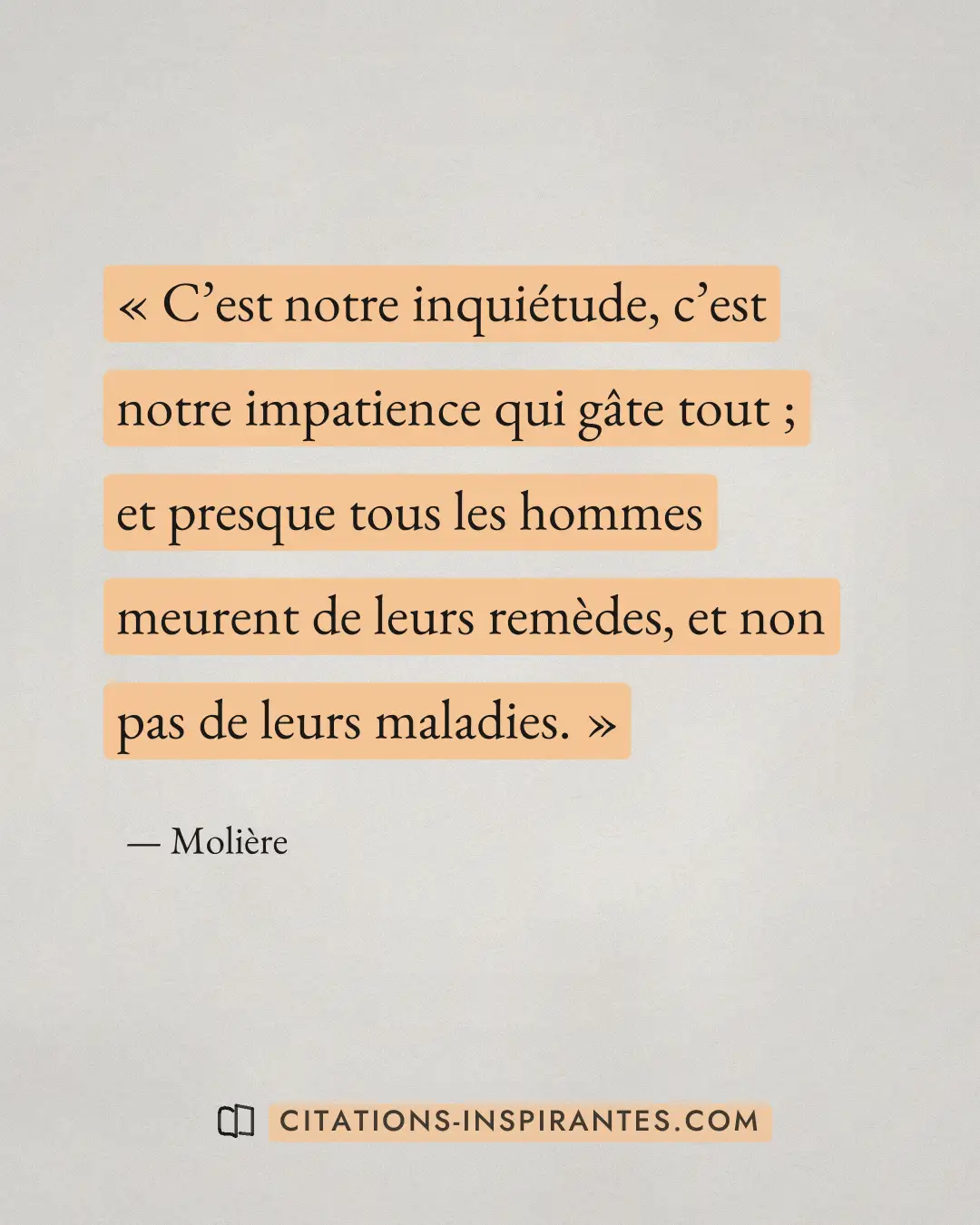 « C’est notre inquiétude, c’est notre impatience qui gâte tout ; et presque tous les hommes meurent de leurs rem... » — Molière