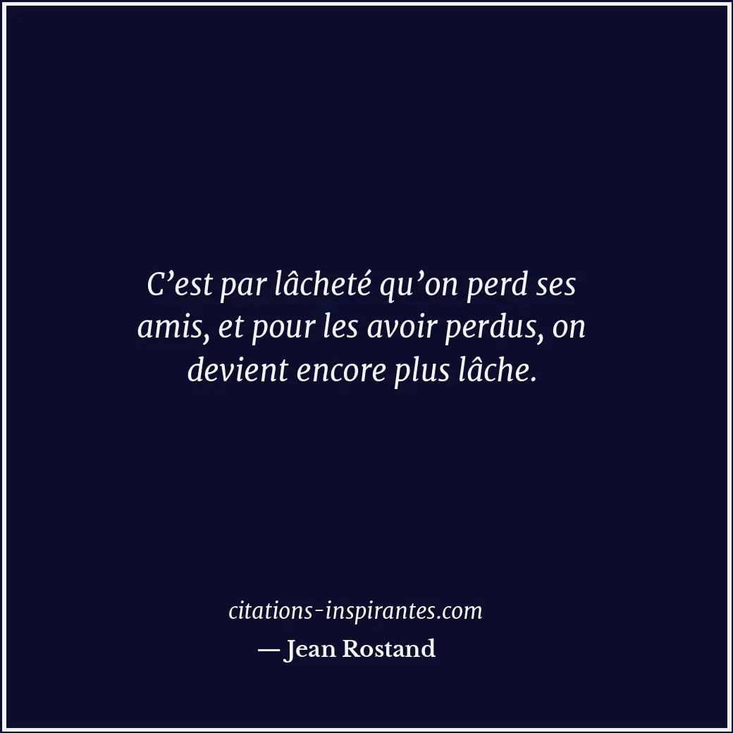 C’est par lâcheté qu’on perd ses amis, et pour les avoir perdus, on devient enco... Citation de Jean Rostand