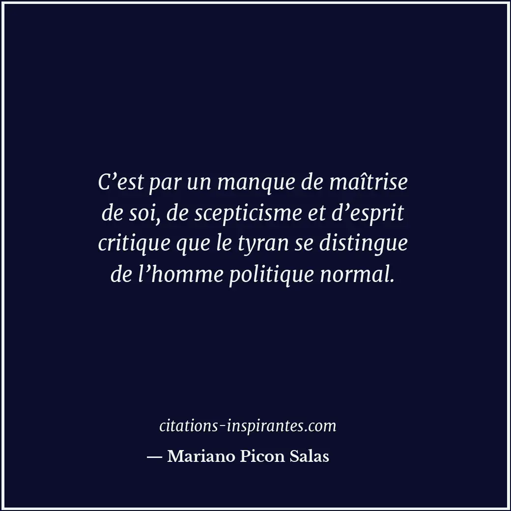 C’est par un manque de maîtrise de soi, de scepticisme et d’esprit critique que... Citation de Mariano Picon Salas