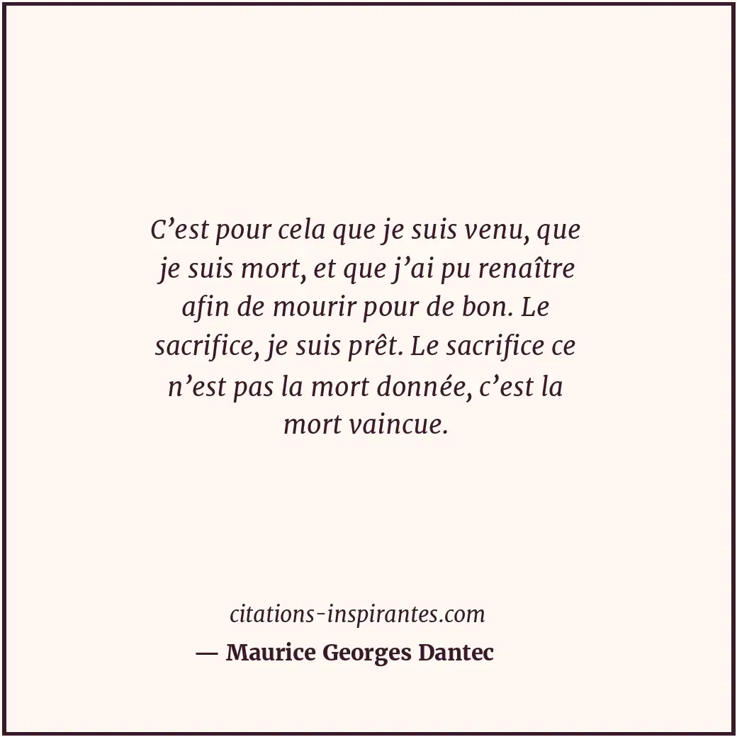 C’est pour cela que je suis venu, que je suis mort, et que j’ai pu renaître afin... Citation de Maurice Georges Dantec