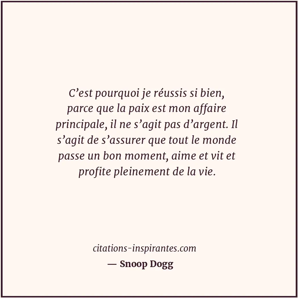 C’est pourquoi je réussis si bien, parce que la paix est mon affaire principale,... Citation de Snoop Dogg