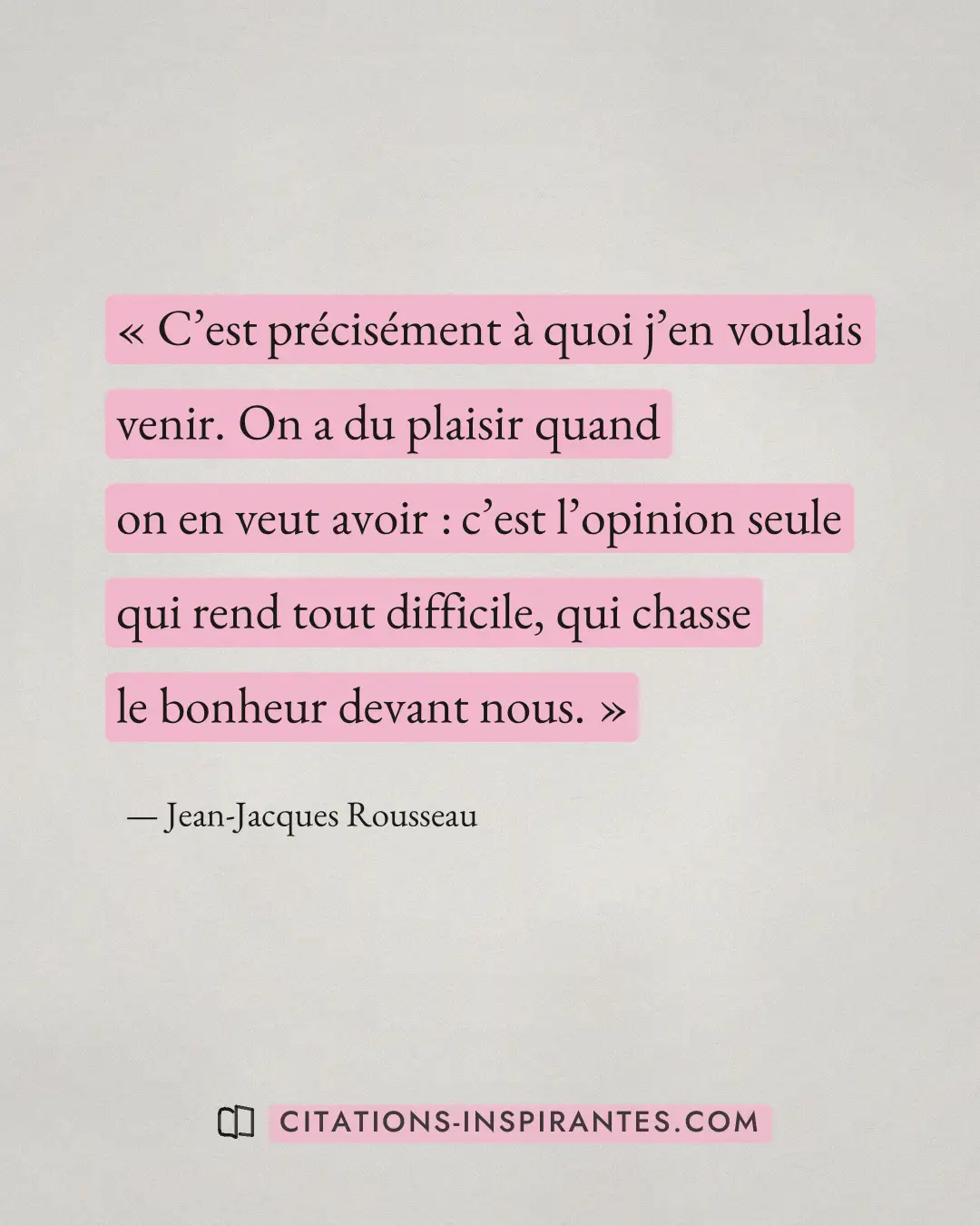 « C’est précisément à quoi j’en voulais venir. On a du plaisir quand on en veut avoir : c’est l’opinion seule qu... » — Jean-Jacques Rousseau
