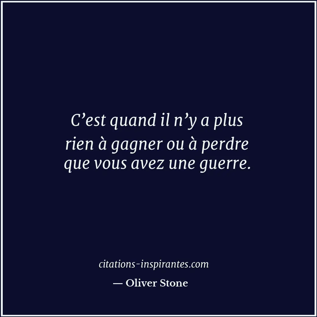 C’est quand il n’y a plus rien à gagner ou à perdre que vous avez une guerre. Citation de Oliver Stone