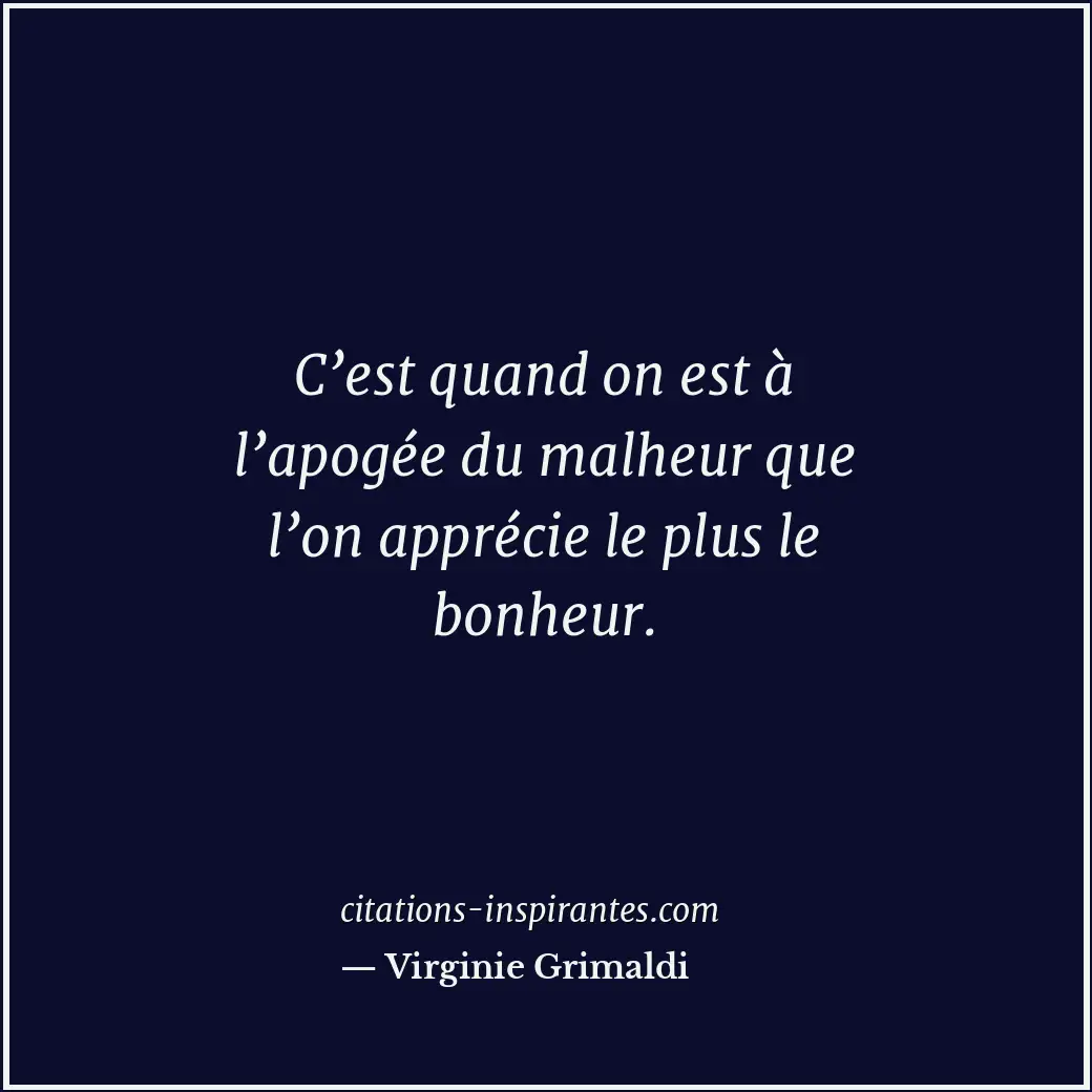 C’est quand on est à l’apogée du malheur que l’on apprécie le plus le bonheur. Citation de Virginie Grimaldi