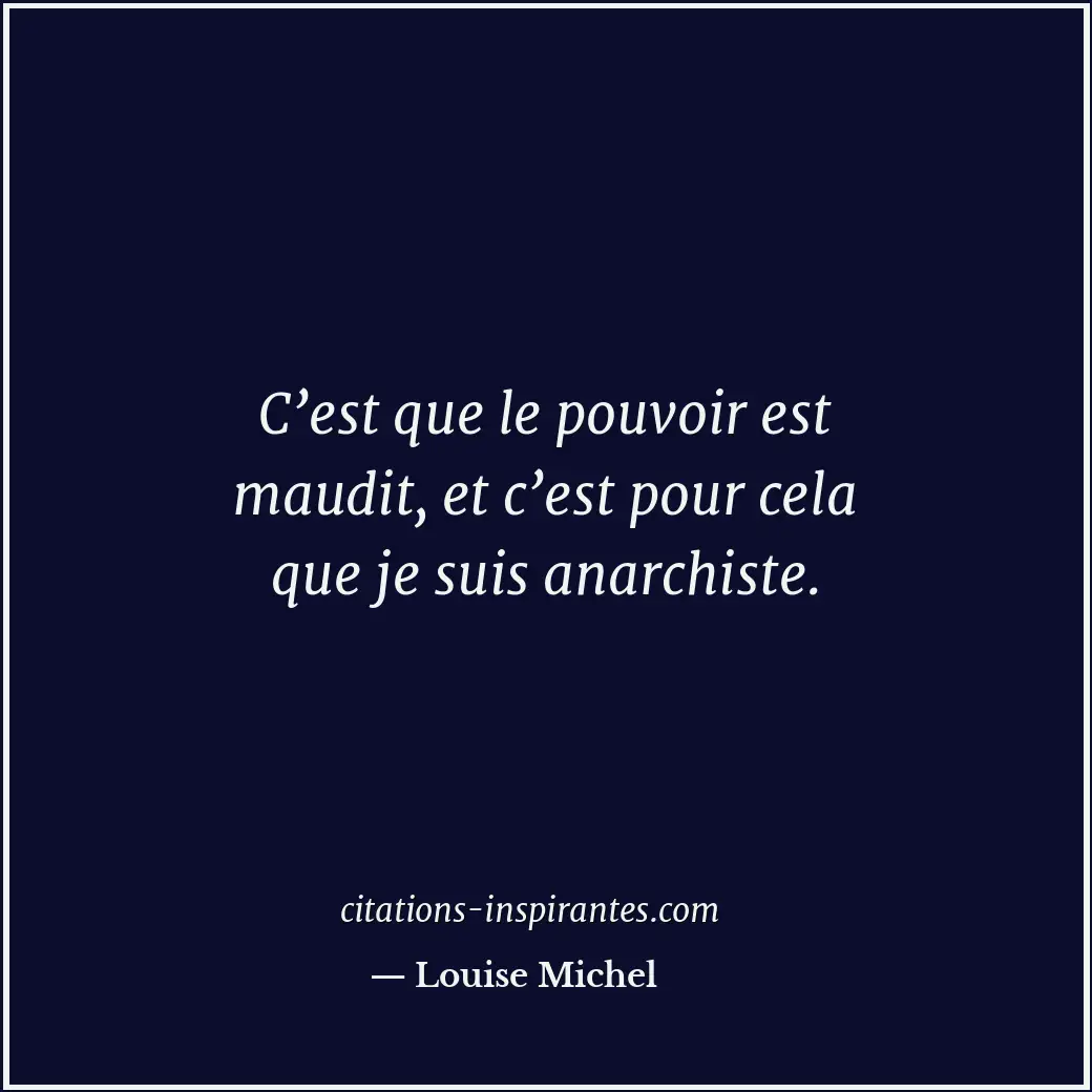 C’est que le pouvoir est maudit, et c’est pour cela que je suis anarchiste. Citation de Louise Michel